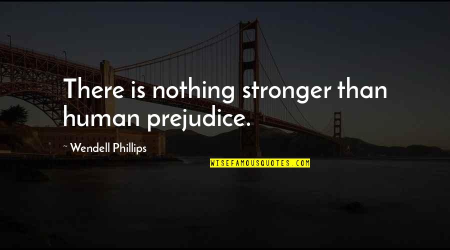 Unprompted Mands Quotes By Wendell Phillips: There is nothing stronger than human prejudice.