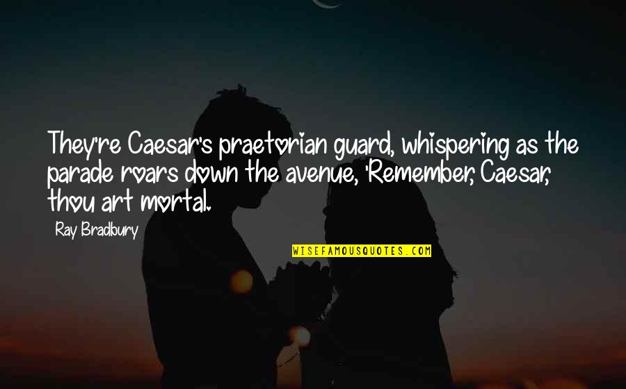 Unpsyched Quotes By Ray Bradbury: They're Caesar's praetorian guard, whispering as the parade