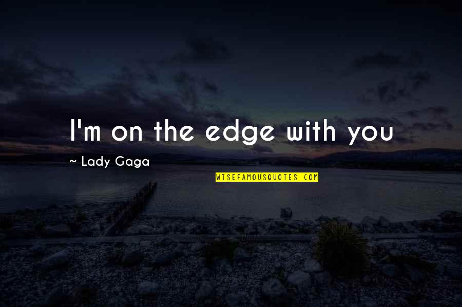 Unrecognized Feelings Quotes By Lady Gaga: I'm on the edge with you