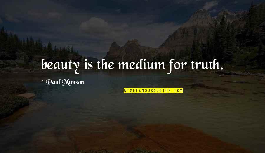 Unrecognized Feelings Quotes By Paul Munson: beauty is the medium for truth.