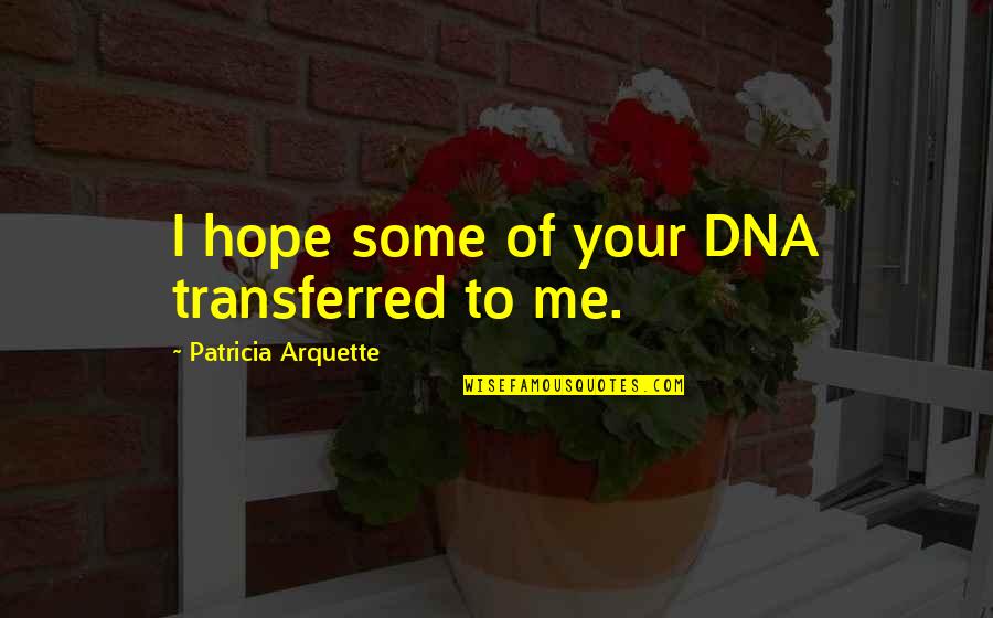 Unreconciled Stars Quotes By Patricia Arquette: I hope some of your DNA transferred to