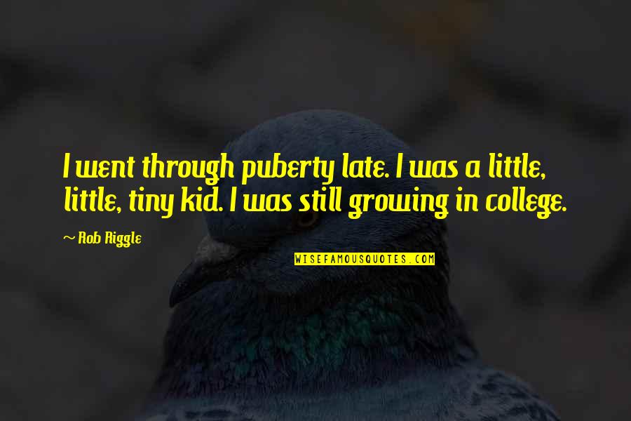 Unreleased Kurt Quotes By Rob Riggle: I went through puberty late. I was a