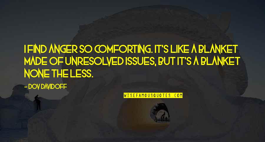 Unresolved Issues Quotes By Dov Davidoff: I find anger so comforting. It's like a