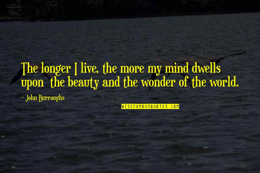 Unrevealed Secrets Quotes By John Burroughs: The longer I live, the more my mind