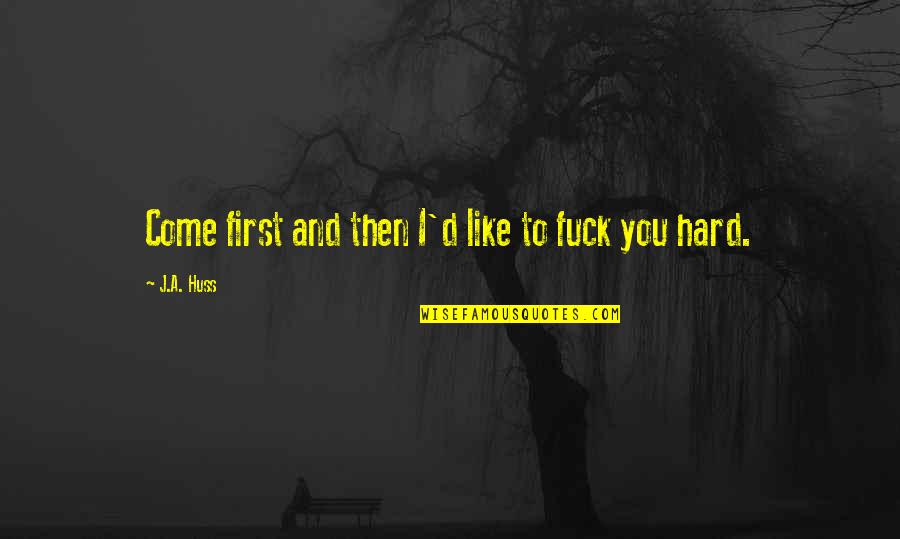 Unromantically Quotes By J.A. Huss: Come first and then I'd like to fuck