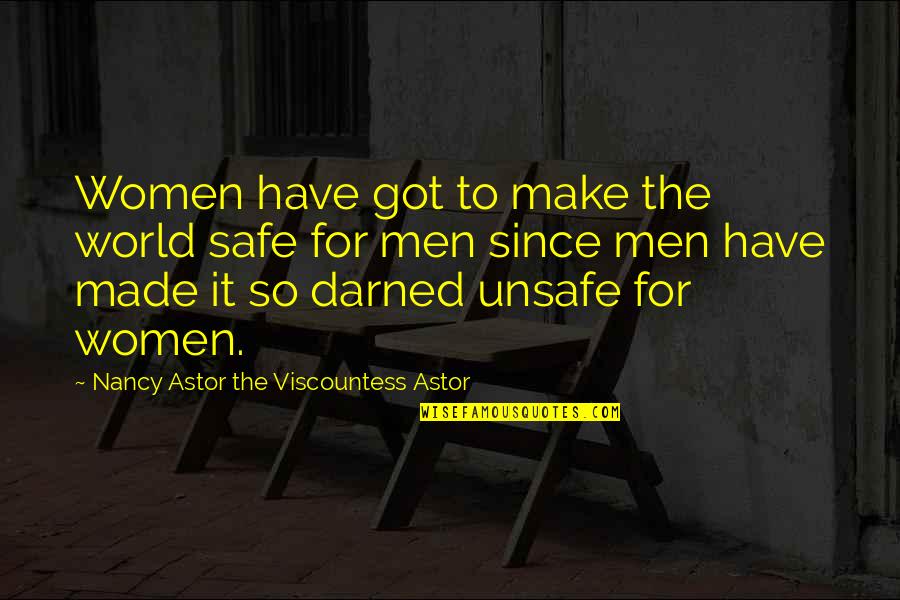 Unsafe Quotes By Nancy Astor The Viscountess Astor: Women have got to make the world safe