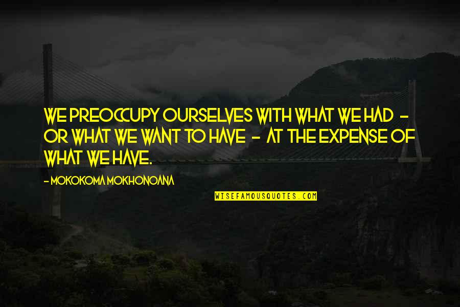 Unsafe Working Conditions Quotes By Mokokoma Mokhonoana: We preoccupy ourselves with what we had -