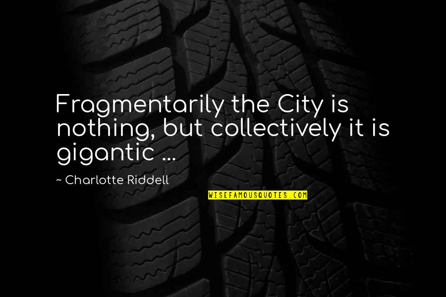 Unscented Lotion Quotes By Charlotte Riddell: Fragmentarily the City is nothing, but collectively it