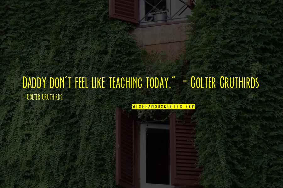 Unscreened Quotes By Colter Cruthirds: Daddy don't feel like teaching today." - Colter