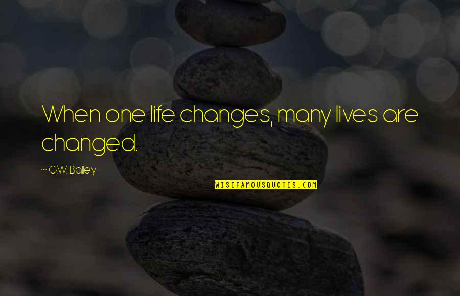 Unselfish Relationships Quotes By G.W. Bailey: When one life changes, many lives are changed.