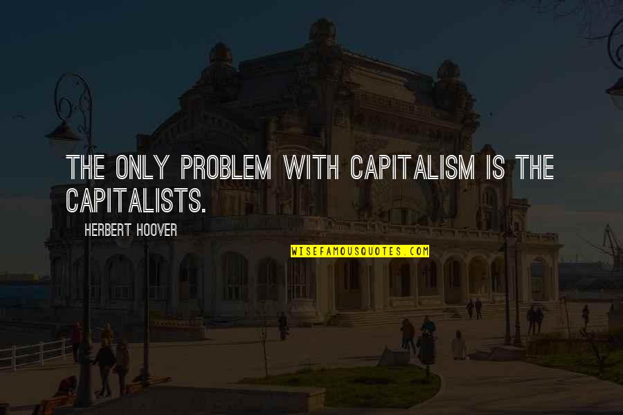 Unshaped Cowboy Quotes By Herbert Hoover: The only problem with capitalism is the capitalists.