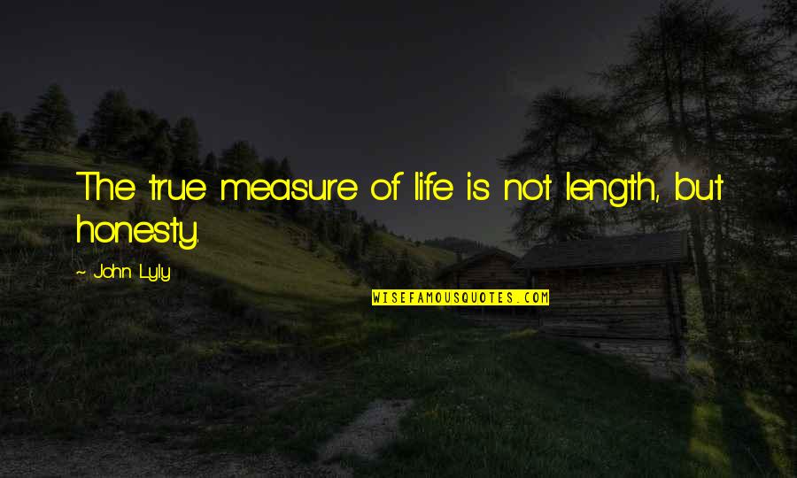 Unsmoothed Quotes By John Lyly: The true measure of life is not length,