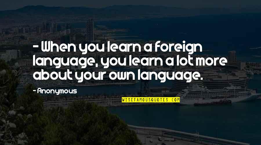 Unspun Quotes By Anonymous: - When you learn a foreign language, you