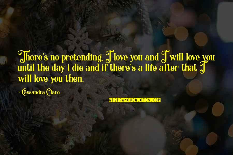 Until The Day I Die Quotes By Cassandra Clare: There's no pretending, I love you and I