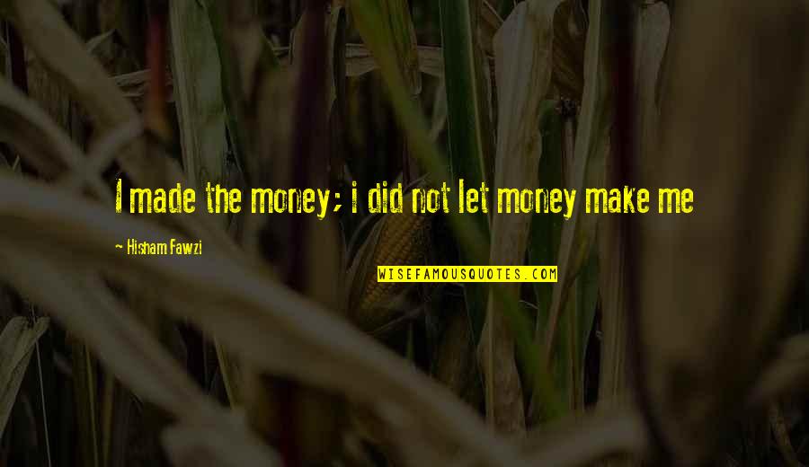 Untura De Urs Quotes By Hisham Fawzi: I made the money; i did not let