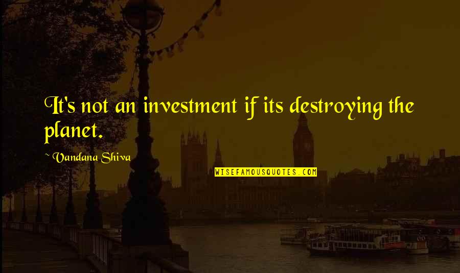 Unturn Quotes By Vandana Shiva: It's not an investment if its destroying the