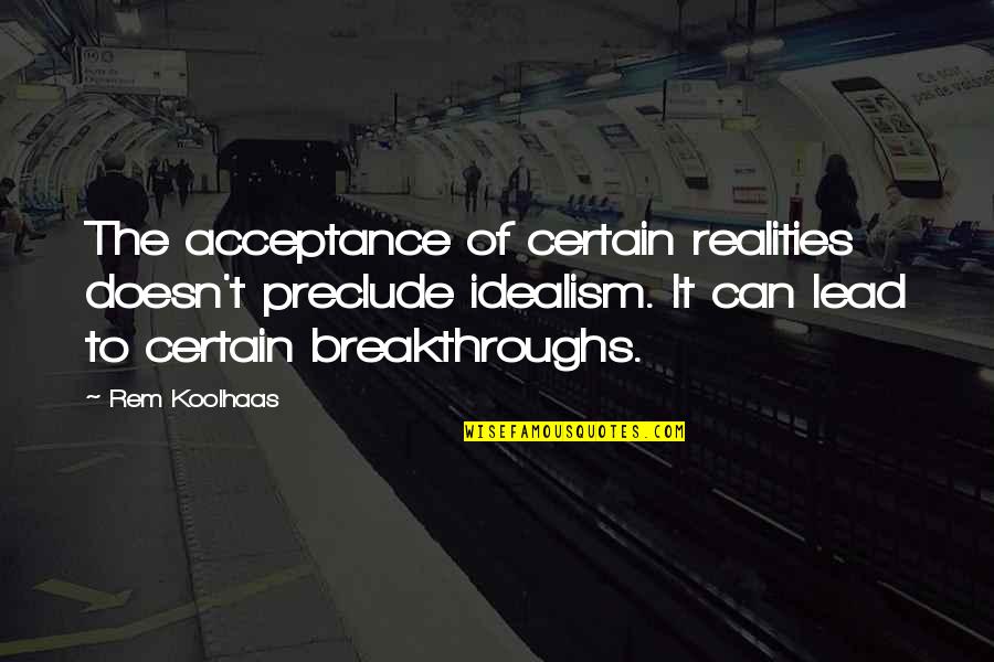 Unverschwendet Quotes By Rem Koolhaas: The acceptance of certain realities doesn't preclude idealism.