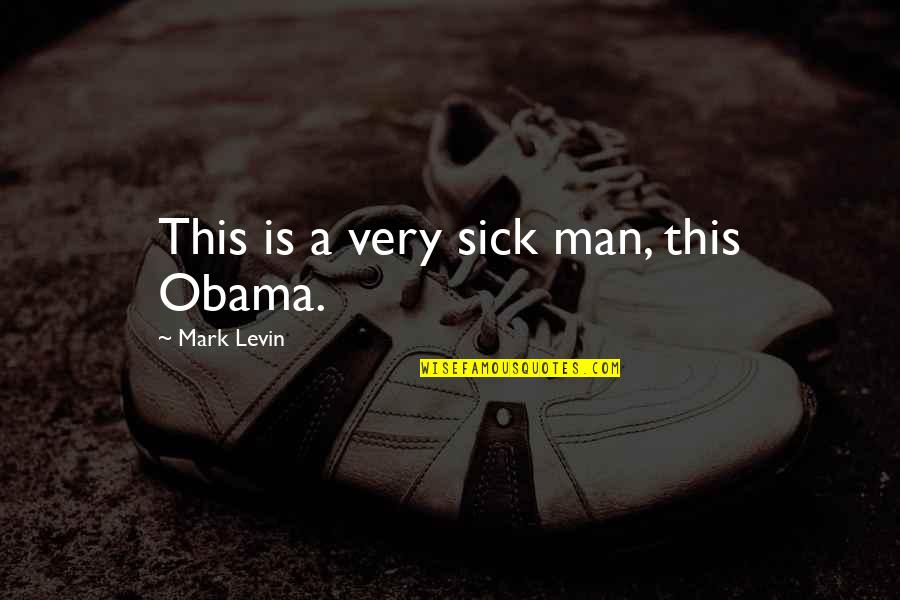 Unwanted Unloved Quotes By Mark Levin: This is a very sick man, this Obama.