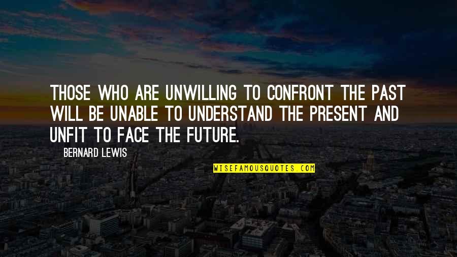 Unwilling Quotes By Bernard Lewis: Those who are unwilling to confront the past