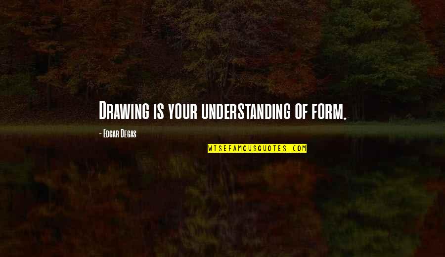 Unzip Quotes By Edgar Degas: Drawing is your understanding of form.