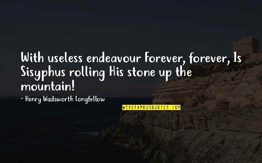 Up The Mountain Quotes By Henry Wadsworth Longfellow: With useless endeavour Forever, forever, Is Sisyphus rolling