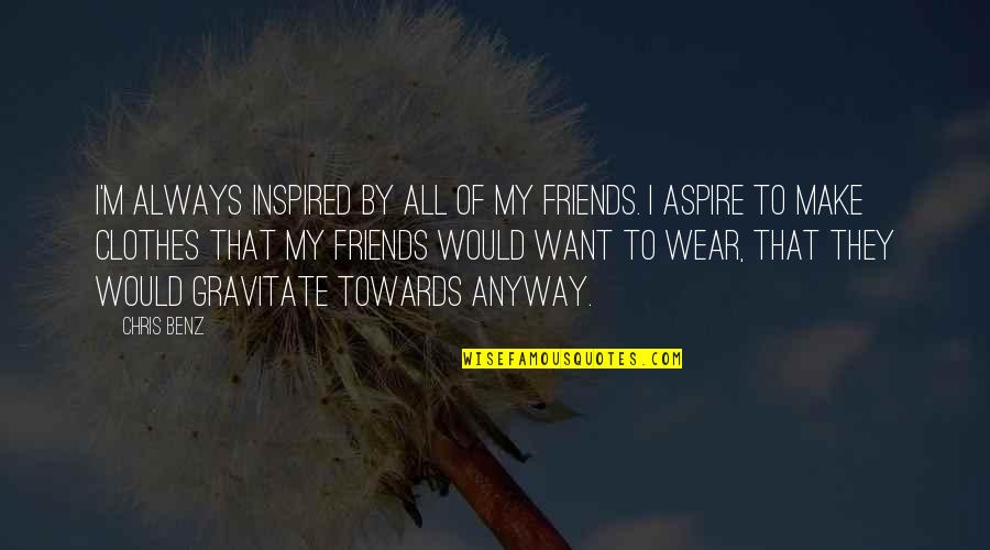 Update Sa Halaman Quotes By Chris Benz: I'm always inspired by all of my friends.