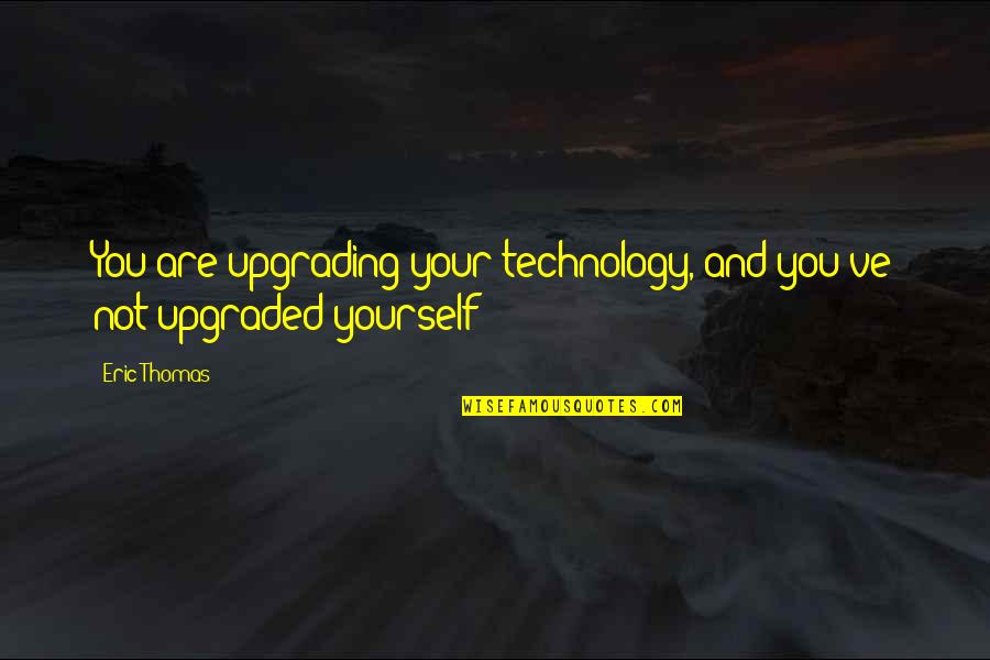 Upgrading From Ex Quotes By Eric Thomas: You are upgrading your technology, and you've not