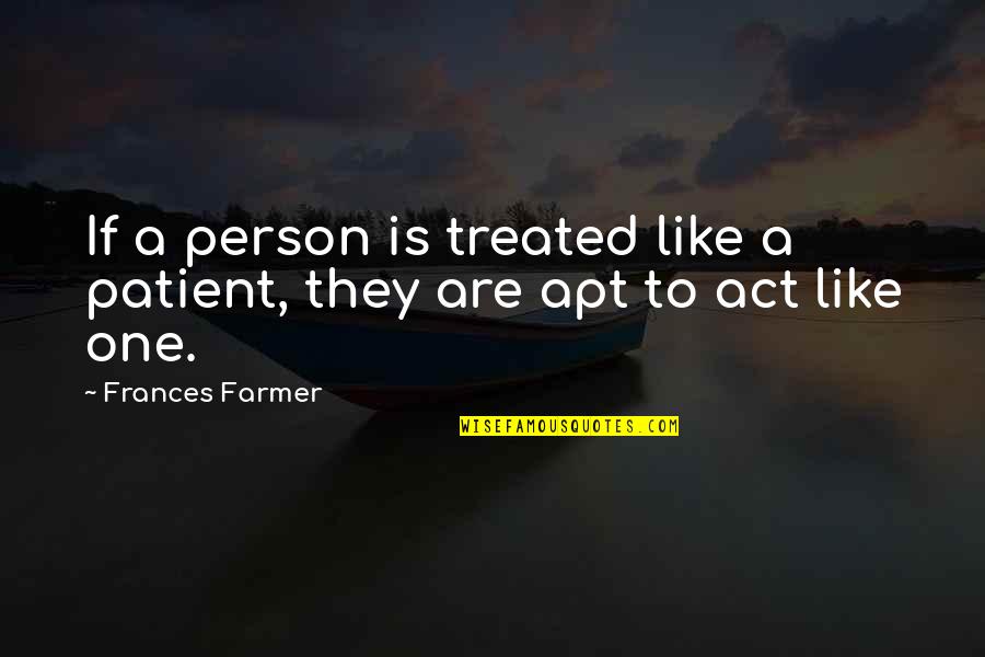 Uplands College Quotes By Frances Farmer: If a person is treated like a patient,