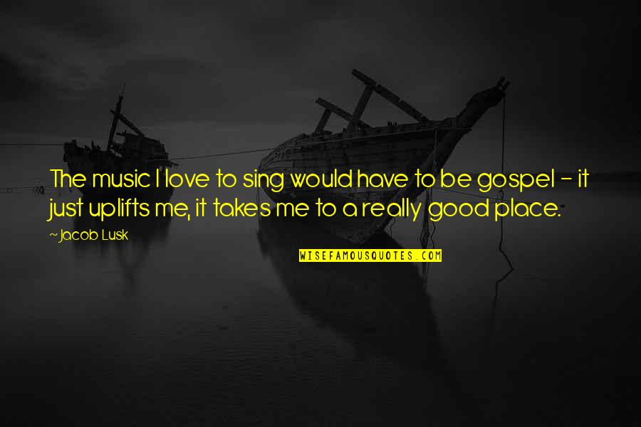 Uplifts Quotes By Jacob Lusk: The music I love to sing would have