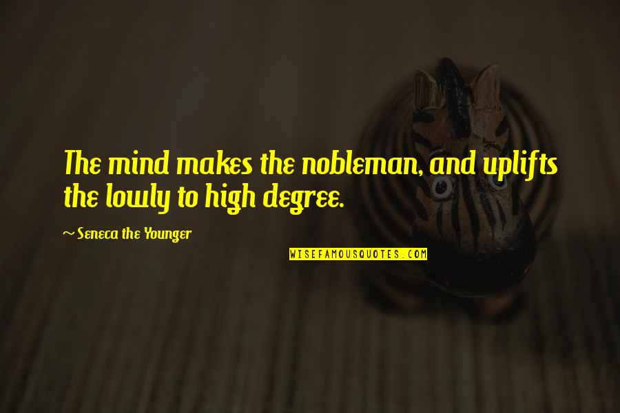 Uplifts Quotes By Seneca The Younger: The mind makes the nobleman, and uplifts the