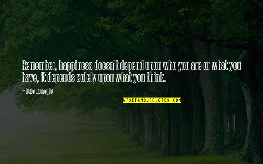 Upon't Quotes By Dale Carnegie: Remember, happiness doesn't depend upon who you are