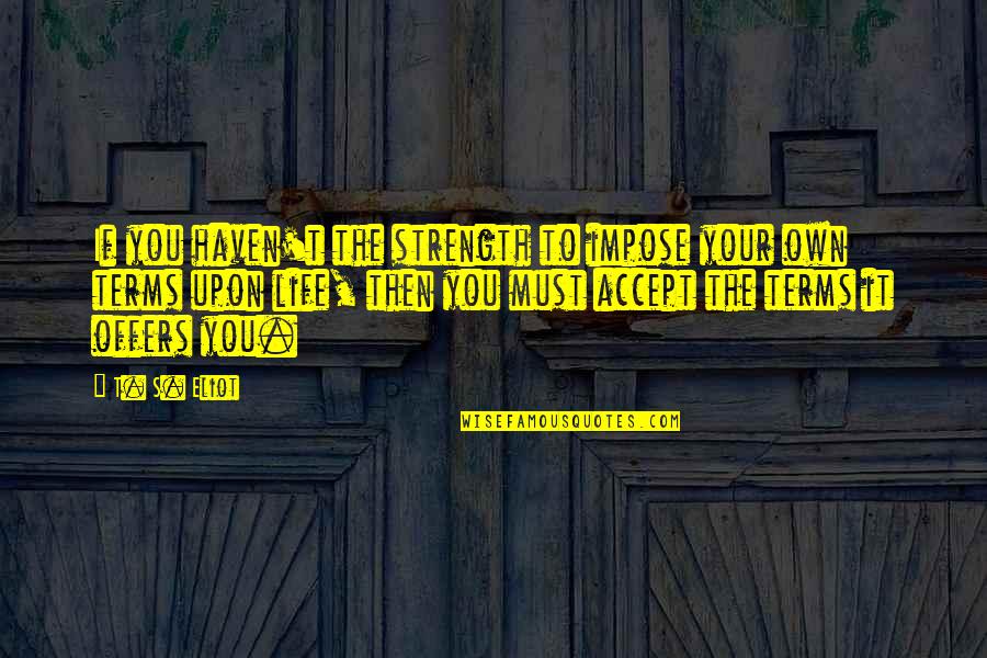 Upon't Quotes By T. S. Eliot: If you haven't the strength to impose your