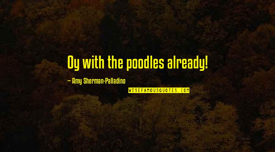 Upotreba Alkohola Quotes By Amy Sherman-Palladino: Oy with the poodles already!