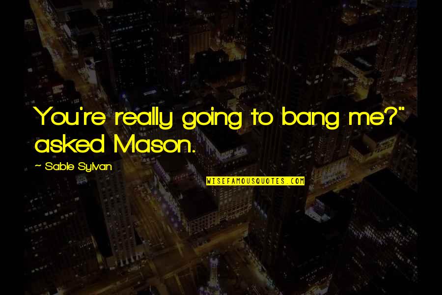 Upport Quotes By Sable Sylvan: You're really going to bang me?" asked Mason.