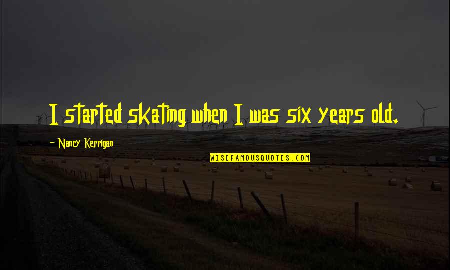 Uprightness Synonym Quotes By Nancy Kerrigan: I started skating when I was six years