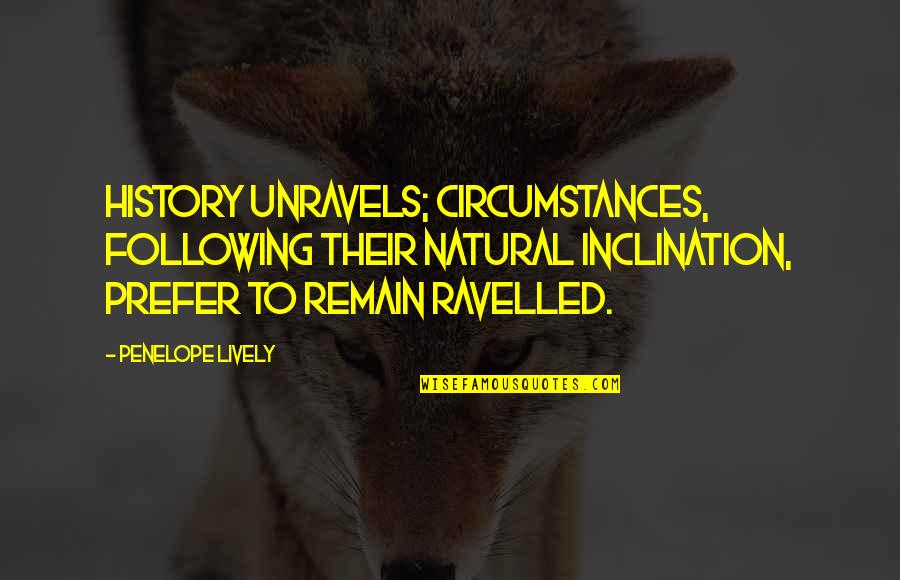 Upstage Downstage Quotes By Penelope Lively: History unravels; circumstances, following their natural inclination, prefer