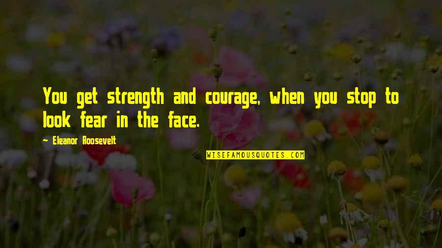 Upstart Crow Best Quotes By Eleanor Roosevelt: You get strength and courage, when you stop