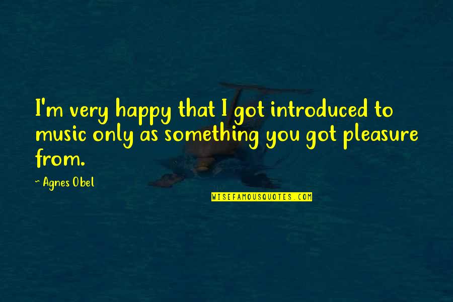 Ur Happiness Is Mine Quotes By Agnes Obel: I'm very happy that I got introduced to