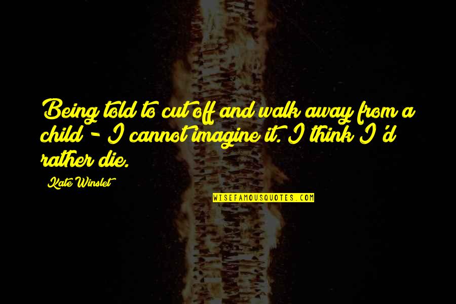 Ur Perfect Quotes By Kate Winslet: Being told to cut off and walk away