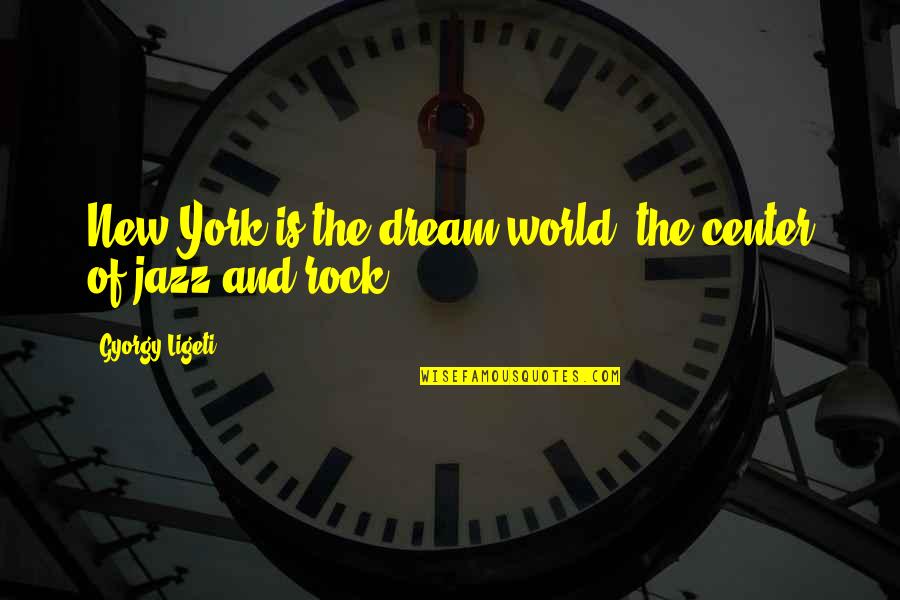 Urbanczyk Richard Quotes By Gyorgy Ligeti: New York is the dream world, the center