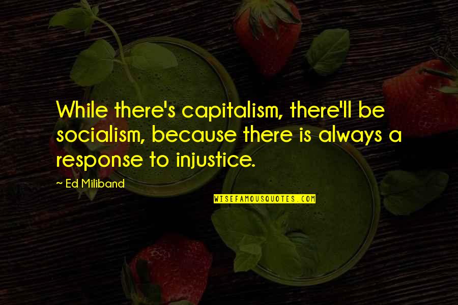 Urechea Organ Quotes By Ed Miliband: While there's capitalism, there'll be socialism, because there