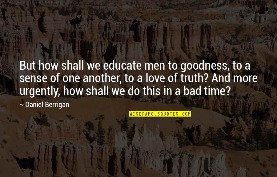 Urgently Quotes By Daniel Berrigan: But how shall we educate men to goodness,