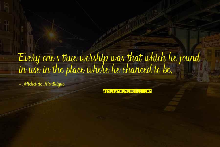 Urleta Quotes By Michel De Montaigne: Every one's true worship was that which he