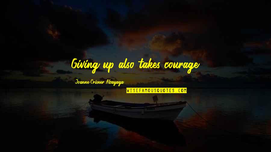 Uruguay Quotes By Joanne Crisner Alcayaga: Giving up also takes courage.