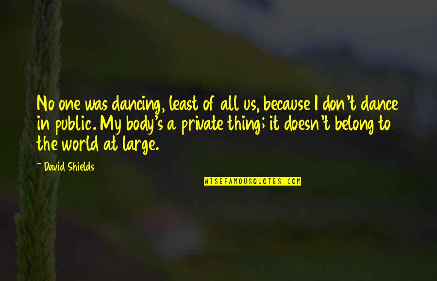 Us Because Quotes By David Shields: No one was dancing, least of all us,