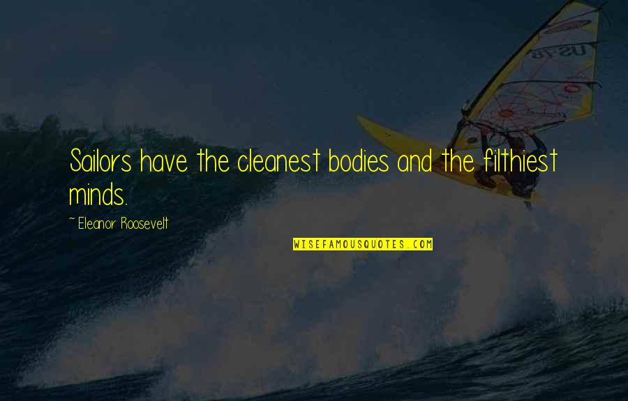 Us Navy Sailors Quotes By Eleanor Roosevelt: Sailors have the cleanest bodies and the filthiest