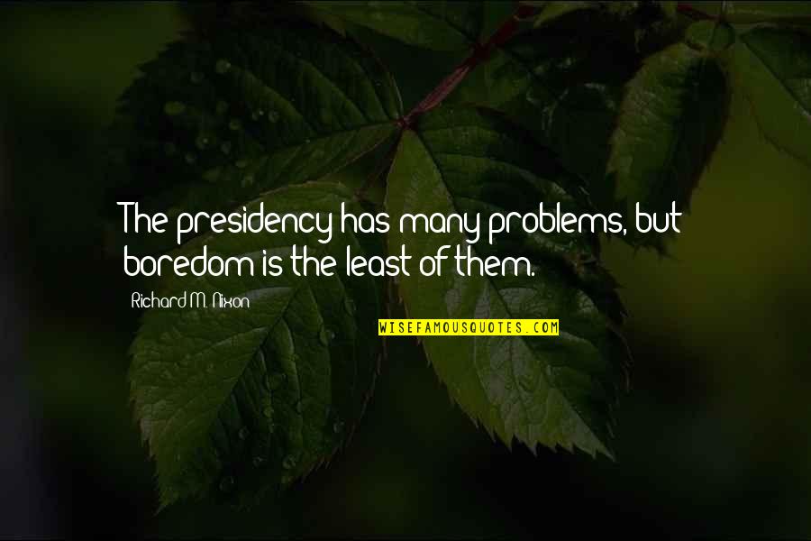 Us Presidency Quotes By Richard M. Nixon: The presidency has many problems, but boredom is