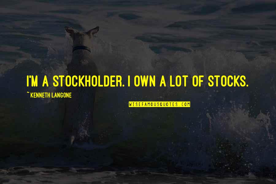 Us Stocks Quotes By Kenneth Langone: I'm a stockholder. I own a lot of