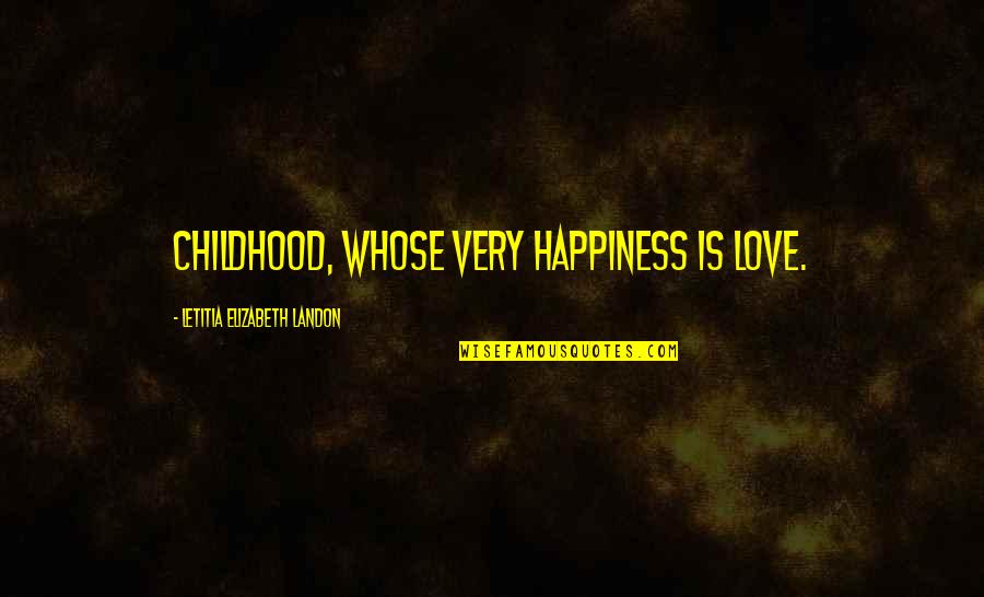 Usages Among Heaven Quotes By Letitia Elizabeth Landon: Childhood, whose very happiness is love.