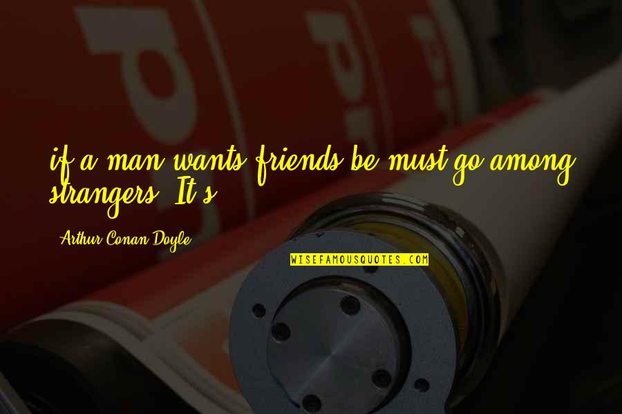 Usd Cad Live Quote Quotes By Arthur Conan Doyle: if a man wants friends be must go